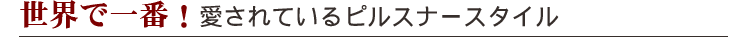 世界で一番!愛されているピルスナースタイル