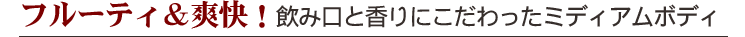 フルーティ&爽快!飲み口と香りにこだわったミディアムボディ