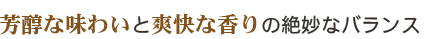 芳醇な味わいと爽快な香りの絶妙なバランス