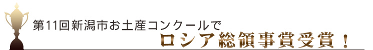 第11会新潟市お土産コンクールでロシア総領事賞受賞!