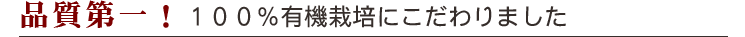 品質第一!100%有機栽培にこだわりました