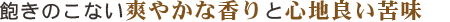 飽きのこない爽やかな香りと心地良い苦味