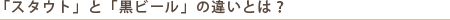「スタウト」と「黒ビール」の違いとは?