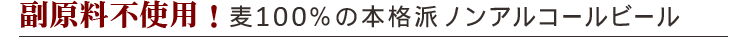 副原料不使用!麦100%の本格派ノンアルコールビール