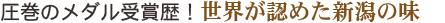 圧巻のメダル受賞歴!世界が認めた新潟の味